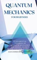 Quantum Mechanics for Beginners: Fundamental Theories of Quantum Mechanics and Hidden Secrets of the Universe Made Easy