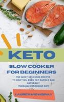 KETO SLOW COOKER FOR BEGINNERS: The Most Delicious Recipes  to Help You Barn Fat Rapidly and Naturally  through Ketogenic Diet