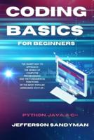 CODING BASICS FOR BEGINNERS: THE SMART WAY TO APPROACH THE WORLD OF COMPUTER PROGRAMMING AND THE FUNDAMENTAL FUNCTIONS OF THE MOST POPULAR LANGUAGES SUCH AS PYTHON, JAVA AND C++