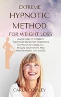 EXTREME HYPNOTIC METHOD FOR WEIGHT LOSS: LEARN HOW TO CONTROL YOUR SUBCONSCIOUS MIND WITH HYPNOSIS TECHNIQUES FOR WOMEN, REGAIN YOUR SHAPE AND MAINTAIN HEALTHY HABITS