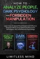 How To Analyze People, Dark Psychology And Forbidden Manipulation: Learn How To Speed Read People And Influence Anyone's Mind Using Advanced Persuasion Techniques, NLP, And Reverse Psychology