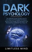 Dark Psychology: The Ultimate Guide To Learn How To Use Advanced Persuasion Techniques, Reverse Psychology, NLP, Deception And Brainwashing Tacticts In Your Daily Life