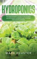 Hydroponics: The Beginner's Guide to Building an Efficient Hydroponic System for Your Garden to Grow Organic Fruit, Herbs and Vegetables.