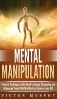 Mental Manipulation: Powerful Techniques in the Dark Psychology. Persuading and Influencing People With Mind Control, Brainwash and NLP