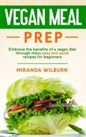 Vegan Meal Prep: Embrace the benefits of a vegan diet through many easy and quick recipes for beginners
