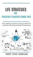 Life Strategies for Parenting Teenagers 4-in-1 Combo Pack:   Positive Parenting, Tips and Understanding Teens for Better Communication and a Happy Family