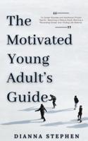 The Motivated Young Adult's Guide to Career Success and Adulthood: Proven Tips for Becoming a Mature Adult, Starting a Rewarding Career and Finding Life Balance