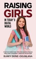 Raising Girls in Today's Digital World: Proven Positive Parenting Tips for Raising Respectful, Successful and Confident Girls