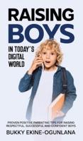 Raising Boys in Today's Digital World:  Proven Positive Parenting Tips for Raising Respectful, Successful and Confident Boys