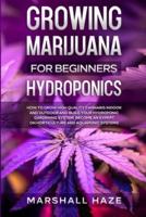Growing Marijuana for Beginners - Hydroponics: How to Grow High Quality Cannabis Indoor and Outdoor and Build your Hydroponic Gardening System. Become an Expert on Horticulture and Aquaponic Systems.