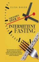 INTERMITTENT FASTING FOR WOMEN OVER 50: The 101 Guide Fasting Diet 16/8 Method to Lose Over 50 Pounds and Keep It off Eating Whatever You Want. Live Healthier, Detox your Body, Look Younger and Beautiful.