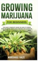 Growing Marijuana for Beginners: The Most Complete Guide on How to Grow MIND-BLOWING Marijuana Indoor and Outdoor, Produce Outstanding &amp; HIGH QUALITY Weed Step-by-Step from Seed to Harvest