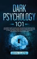 Dark Psychology 101: An Expert Guide to Discover the Secrets of Manipulation, Emotional Influence, Reading People, Hypnotism, and How to Analyze People Using Psychology Techniques for Controlling Human Behavior