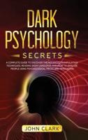 Dark Psychology Secrets: A Complete Guide to Discover the Advanced Manipulation Techniques, Reading Body Language, and How to Analyze People Using Psychological Tricks and Persuasion