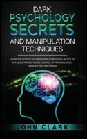 Dark Psychology Secrets and Manipulation Techniques: Learn the Secrets of Human Mind Persuasion Tactics to Influence People, Taking Control of Personal Relationships and Win Friends.