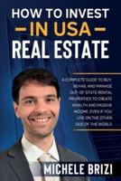How to Invest in USA Real Estate: A Complete Guide To Buy, Rehab, And Manage Out-Of-State Rental Properties To Create Wealth And Passive Income, Even If You Live On The Other Side Of The World