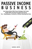 PASSIVE INCOME BUSINESS: Earn Money Online With Proven Strategies And Create Wealth While Traveling The World And Having Fun - Dropshipping, E-Commerce, Affiliate Marketing And More