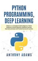 Python Programming, Deep Learning: 3 Books in 1: A Complete Guide for Beginners, Python Coding for AI, Neural Networks, &amp; Machine Learning, Data Science/Analysis with Practical Exercises for Learners