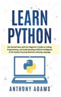 LEARN PYTHON: Get Started Now with Our Beginner's Guide to Coding, Programming, and Understanding Artificial Intelligence in the Fastest-Growing Machine Learning Language