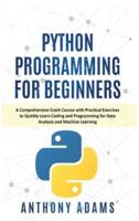 Python Programming for Beginners: A Comprehensive Crash Course with Practical Exercises to Quickly Learn Coding and Programming for Data Analysis and Machine Learning