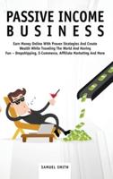 PASSIVE INCOME BUSINESS: Earn Money Online With Proven Strategies And Create Wealth While Traveling The World And Having Fun - Dropshipping, E-Commerce, Affiliate Marketing And More