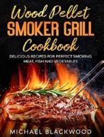 Wood Pellet Smoker Grill Cookbook: 100+ Delicious Recipes for Perfect Smoking Meat, Fish, and Vegetables