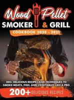 Wood Pellet Smoker and Grill Cookbook 2020 - 2021: For Real Pitmasters. 200+ Delicious Recipes and Techniques to Smoke Meats, Fish, and Vegetables Like a Pro