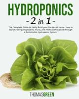 Hydroponics: 2 IN 1. The Complete Guide to Easily Build your Garden at Home. How to Start Growing Vegetables, Fruits, and Herbs without Soil through a Sustainable Hydroponic System