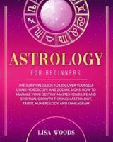Astrology for Beginners Revisited Edition: The Survival Guide to Discover Yourself Using Horoscope and Zodiac Signs. How to Manage Your Destiny, Master Your Life and Spiritual Growth through Astrology, Tarot, Numerology, and Enneagram