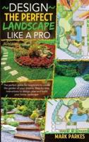 DESIGN THE PERFECT LANDSCAPE LIKE A PRO: 2 Books in 1: The perfect guide for beginners to create the garden of your dreams. Step-by-step instructions to design, plan and build your home landscape.