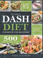 The Complete Dash Diet Cookbook for Beginners: 500 Easy, Flavorful, and Low-Sodium Recipes to Lower Blood Pressure and Improve Your Health. 21-Day Meal Plan Included