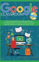 Google classroom: This book includes- Google Classroom for teachers and students.  The complete guide to cultivate a connection, manage behavior and reduce overwhelm in a virtual class.