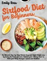 Sirtfood Diet For Beginners : The Ultimate Step-by-Step Diet for Easy and Rapid Weight Loss, by Eating the Foods you Love. Activate your "Skinny Gene" to Make your Body Stronger, Leaner and Healthier