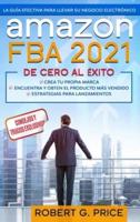 AMAZON FBA 2021: La Guía Efectiva Para Llevar  Su Negocio Electrónico  De Cero A Éxito