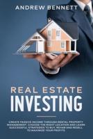 Real Estate Investing: Create Passive Income through Rental Property Management. Choose the Right Location and Learn Successful Strategies to Buy, Rehab and Resell to Maximize Your Profits