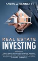 Real Estate Investing:  Create Passive Income through Rental Property Management. Choose the Right Location and Learn Successful Strategies to Buy, Rehab and Resell to Maximize Your Profits