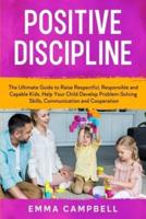 Positive Discipline: The Ultimate Guide to Raise Respectful, Responsible and Capable Kids. Help Your Child Develop Problem-Solving Skills, Communication and Cooperation