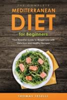 The Complete Mediterranean Diet for Beginners: Your Essential Guide to Weight Loss with Delicious and Healthy Recipes