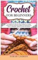 Crochet for Beginners: A Complete Step-By-Step Guide To Learn Crocheting With Pictures, Illustrations And 15 Unique, Quick &amp; Easy Patterns