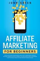 AFFILIATE MARKETING FOR BEGINNERS: STEP BY STEP GUIDE. LEARN HOW TO MAKE MONEY THROUGH YOUTUBE, FACEBOOK, OR WITH A WEBSITE. INCLUDES SECRETS ABOUT TOP EARNERS IN 2019 WHO BUILT PASSIVE INCOME FREEDOM THROUGH ONLINE