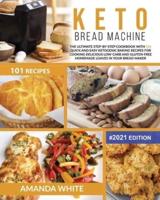 Keto Bread Machine Recipes: The Ultimate Step-by-Step Cookbook with 101 Quick and Easy Ketogenic Baking Recipes for Cooking Delicious Low-Carb and Gluten-Free Homemade Loaves in Your Bread Maker #2021 Edition