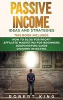 Passive Income Ideas and Strategies: This book includes: How to Blog for Profit - Affiliate Marketing for Beginners - Dropshipping Guide - Dividend Investing