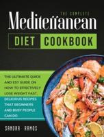 The Complete Mediterranean Diet Cookbook: THE ULITIMATE QUICK AND ESY GUIDE ON HOW TO EFFECTIVELY LOSE WEIGHT FAST, DELICIOUS RECIPES THAT BEGINNERS AND BUSY PEOPLE CAN DO