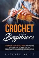 Crochet for Beginners:   A Complete Step-By-Step Guide to Learn & Use Essential Techniques to Start Crocheting, Fun & Easy projects for Beginners
