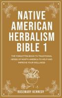 Native American Herbalism Bible 1: THE FORGOTTEN BOOK TO TRADITIONAL HERBS OF NORTH AMERICA TO HELP AND IMPROVE YOUR WELLNESS