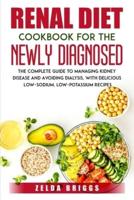 Renal Diet Cookbook for the Newly Diagnosed: The Complete Guide to Managing Kidney Disease and Avoiding Dialysis, with Delicious Low-Sodium, Low-Potassium Recipes