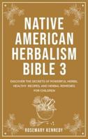 Native American Herbalism Bible 3: DISCOVER THE SECRETS OF POWERFUL HERBS, HEALTHY RECIPES, AND HERBAL REMEDIES FOR CHILDREN