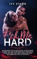 F*ck Me Hard: An Arousing Collection of Adult Tales of BDSM, Ganging, Anal Sex, Threesome, MILFs, Interracial, Taboo Sex, Dirty Talk, MMF, Cuckolding, Hard Sex Domination, Explicit Rough Sex