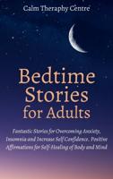 Bedtime Stories for Stressed Out Adults: Fantastic Stories for Overcoming Anxiety, Insomnia and Increase Self Confidence. Positive Affirmations for Self-Healing of Body and Mind