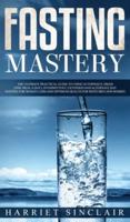 Fasting Mastery The Ultimate Practical Guide to using Authphagy, OMAD (One Meal a Day), Intermittent, Extended and Alternate Day Fasting for Weight Loss and Optimum Health for Both Men and Women: The Ultimate Practical Guide to using Authphagy, OMAD (One 